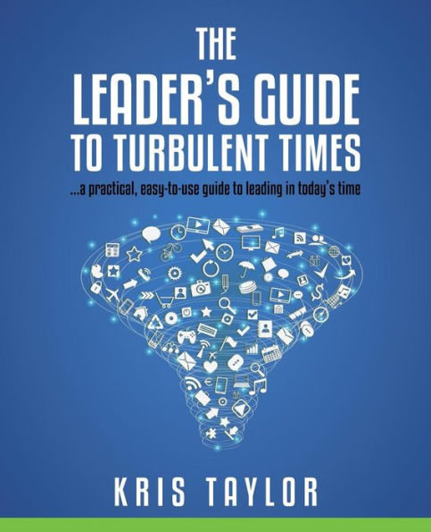 The Leader's Guide to Turbulent Times: a practical, easy-to-use guide to leading in today's times