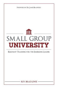 Title: Small Group University: Relevant Training for the Emerging Leader, Author: Brad Lewis