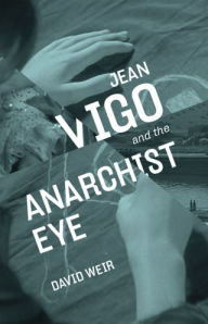 Title: Jean Vigo and the Anarchist Eye, Author: David Weir