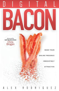 Title: Digital Bacon: Make Your Online Presence Irresistibly Attractive, Author: Alexander Rodriguez