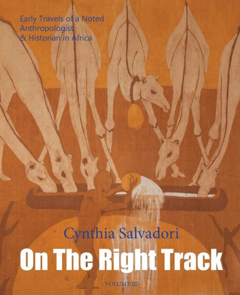 On The Right Track: Volume III: Early Travels of a Noted Anthropologist & Historian in Africa