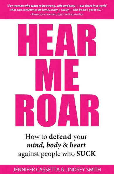 Hear Me Roar: How to Defend Your Mind, Body & Heart Against People Who Suck