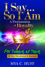 Title: I Say...So I Am: A Proclamation of Royalty: For Tweens and Teens, Author: Mya  C Huff