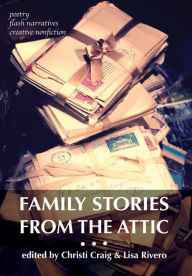 Title: Family Stories from the Attic: Bringing letters and archives alive through creative nonfiction, flash narratives, and poetry, Author: Christi Craig