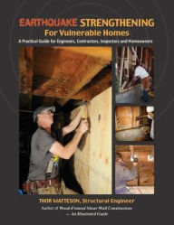 Title: Earthquake Strengthening for Vulnerable Homes: A Practical Guide for Engineers, Contractors, Inspectors and Homeowners, Author: Thor Matteson