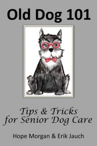 Title: Old Dog 101 - Tips & Tricks for Senior Dog Care, Author: Hope Morgan