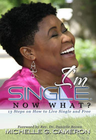 Title: I'm Single. Now What?: 13 steps on how to live single and free, Author: Michelle G. Cameron