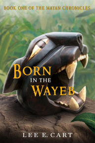 Title: Born in the Wayeb: Book One of The Mayan Chronicles, Author: Lee E. Cart