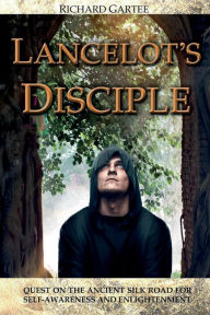 Title: Lancelot's Disciple: Quest on the Ancient Silk Road for Self-Awareness and Enlightenment, Author: Richard Gartee