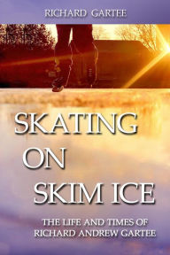 Title: Skating on Skim Ice: The Life and Times of Richard Andrew Gartee, Author: Richard Gartee