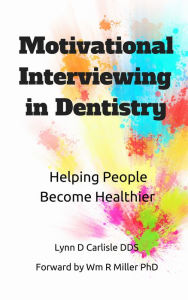 Title: Motivational Interviewing in Dentistry: Helping People Become Healthier, Author: Lynn D Carlisle DDS