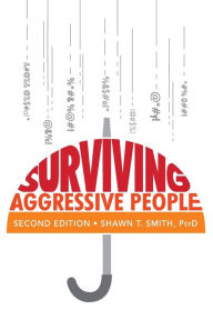 Title: Surviving Aggressive People: Practical Violence Prevention Skills for the Workplace and the Street, Author: Shawn T Smith