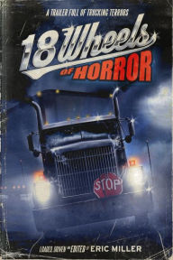 Title: 18 Wheels of Horror: A Trailer Full of Trucking Terrors, Author: Ray Garton