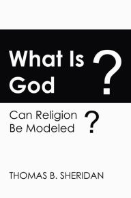 Title: What Is God?: Can Religion Be Modeled?, Author: Thomas B. Sheridan