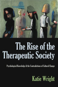 Title: The Rise of the Therapeutic Society: Psychological Knowledge & the Contradictions of Cultural Change, Author: Katie Wright