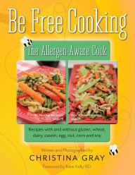 Title: Be Free Cooking- The Allergen-Aware Cook: Recipes with and without gluten, wheat, dairy, casein, egg, nut, corn and soy, Author: Christina Gray