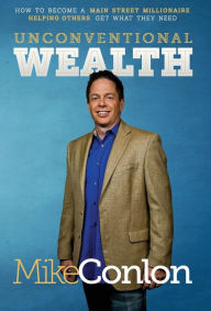 Title: Unconventional Wealth: How to Become A Main Street Millionaire Helping Others Get What They Need, Author: Mike Conlon