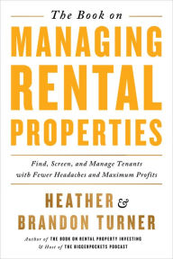 Title: The Book on Managing Rental Properties: A Proven System for Finding, Screening, and Managing Tenants with Fewer Headaches and Maximum Profits, Author: Brandon Turner