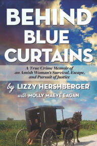 Title: Behind Blue Curtains: A True Crime Memoir of an Amish Woman's Survival, Escape, and Pursuit of Justice, Author: Lizzy Hershberger