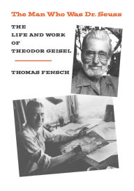 Title: The Man Who Was Dr Seuss: The Life and Work of Theodor Geisel, Author: Thomas Fensch