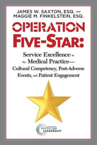 Title: Operation Five-Star: Service Excellence in the Medical Practice -- Cultural Competency, Post-Adverse, Events, and Patient Engagement / Edition 1, Author: James W. Saxton