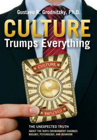 Title: Culture Trumps Everything: The Unexpected Truth About The Ways Environment Changes Biology, Psychology, And Behavior, Author: Gustavo R Grodnitzky