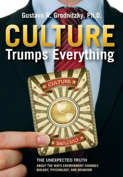 Culture Trumps Everything: The Unexpected Truth About Ways Environment Changes Biology, Psychology, And Behavior