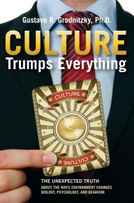 Title: Culture Trumps Everything: The Unexpected Truth About The Ways Environment Changes Biology, Psychology, And Behavior, Author: Gustavo R. Grodnitzky