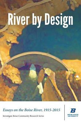 River by Design: Essays on the Boise River, 1915-2015 (Standard Edition)