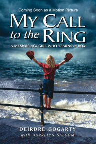 Title: My Call to the Ring: A Memoir of a Girl Who Yearns to Box, Author: Deirdre Gogarty