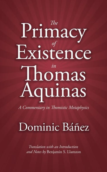 The Primacy of Existence in Thomas Aquinas: A Commentary in Thomistic Metaphysics