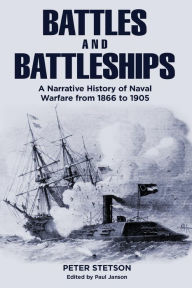 Title: Battles and Battleships: A narrative history of naval warfare from 1866 to 1905, Author: Peter Stetson
