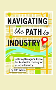 Title: Navigating the Path to Industry: A Hiring Manager's Advice for Academics Looking for a Job in Industry, Author: M R Nelson