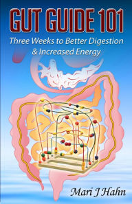 Title: Gut Guide 101: Three Weeks to Better Digestion and Increased Energy, Author: Mari J Hahn
