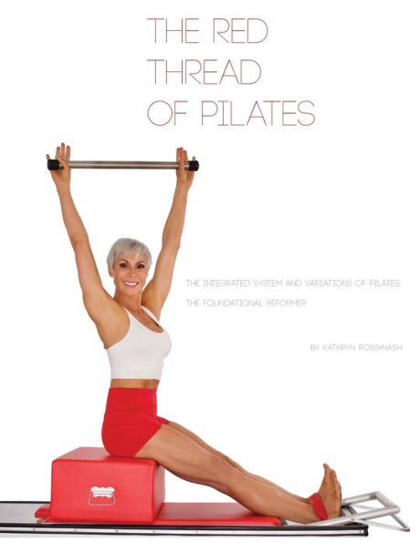 The Red Thread of Pilates- The Integrated System and Variations of Pilates: The FOUNDATIONAL REFORMER: The FOUNDATIONAL REFORMER