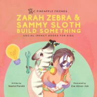 Title: Zarah Zebra and Sammy Sloth Build Something: Social Impact Books for Kids (Pineapple Friends), Book 2, Author: Neetal Parekh