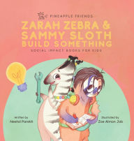 Title: Zarah Zebra and Sammy Sloth Build Something: Social Impact Books for Kids (Pineapple Friends), Book 2, Author: Neetal Parekh