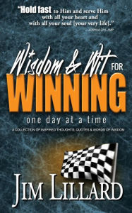 Title: Wisdom & Wit for Winning (One Day at a Time): A Collection of Inspired Thoughts, Quotes & Words Of Wisdom By Jim Lillard, Author: Jim Lillard