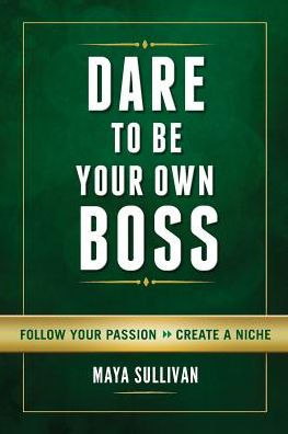 Dare To Be Your Own Boss: Follow Passion, Create a Niche