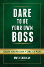 Dare To Be Your Own Boss: Follow Your Passion, Create a Niche