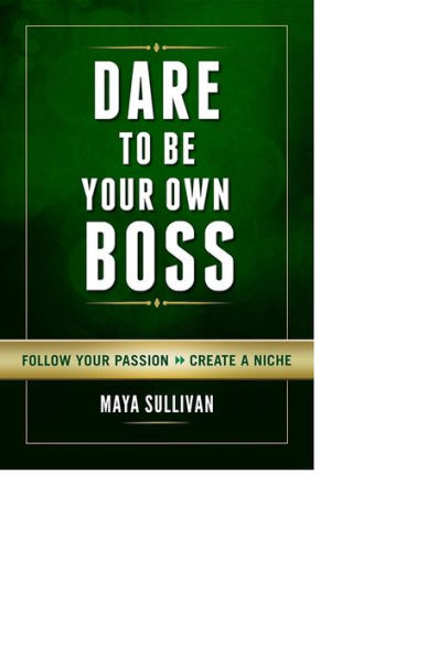Dare To Be Your Own Boss: Follow Your Passion, Create a Niche