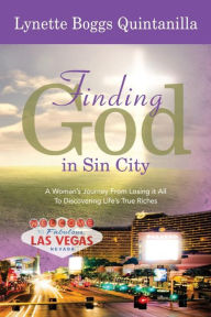 Title: Finding God in Sin City: A Woman's Journey From Losing it All to Finding Life's True Riches, Author: Lynette Quintanilla