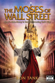 Title: The Moses of Wall Street: Investing The Right Way, For The Right Reasons, Author: Ron Tank