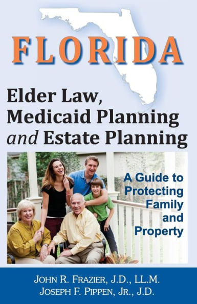 Florida Elder Law, Medicaid Planning and Estate Planning: A Guide to Protecting Family and Property