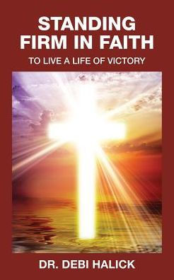 Standing Firm In Faith: To Live A Life Of Victory