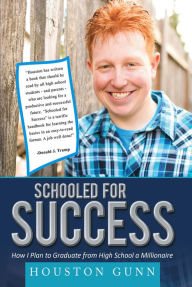 Title: SCHOOLED FOR SUCCESS: HOW I PLAN TO GRADUATE FROM HIGH SCHOOL A MILLIONAIRE, Author: HOUSTON GUNN