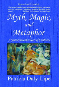 Title: Myth, Magic, and Metaphor: A Journey into the Heart of Creativity, Author: Patricia Daly-Lipe