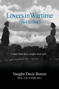 Title: Lovers in Wartime 1944 to 1945: Letters from then, insights from now..., Author: Beth W Bornet