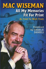 Title: Mac Wiseman: All My Memories Fit For Print, Author: Walt Trott