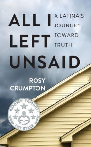 Title: All I Left Unsaid: A Latina's Journey Toward Truth, Author: Rosy Crumpton
